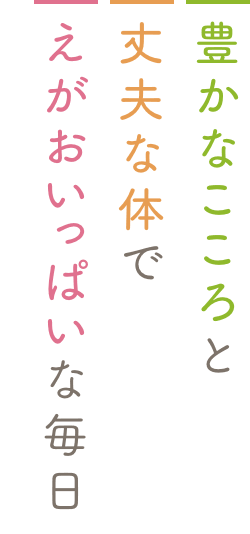 豊かなこころと丈夫な体でえがおいっぱいな毎⽇